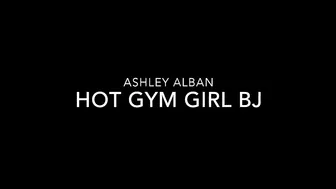 ASHLEY ALBAN _Hot Gym Girl BJ