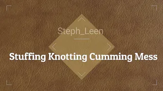 steph leen stuffing knotting cum mess